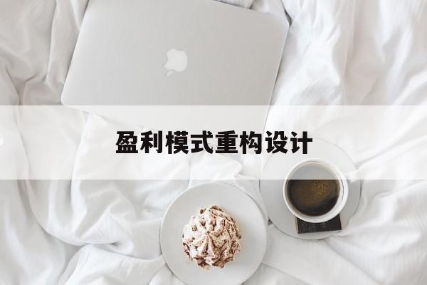 盈利模式重构设计(盈利模式重构设计方案)吉林市